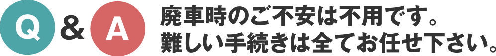 廃車時のご不安は不用です。難しい手続きは全てお任せ下さい。