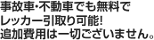 事故車・不動車でも無料でレッカー引取り可能！追加費用は一切ございません。