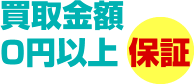 買取金額0円以上 保証